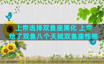 上帝选择双鱼座黑化 上帝给了双鱼八个天赋双鱼座性格